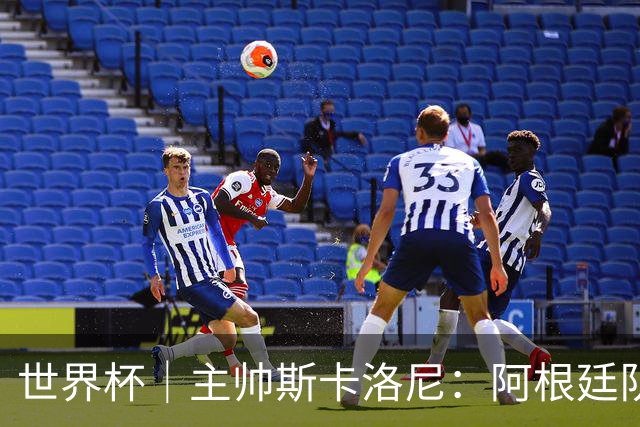 世界杯｜主帅斯卡洛尼：阿根廷队不自大也不自卑